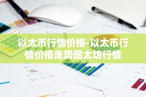 以太币行情价格-以太币行情价格走势图太坊行情