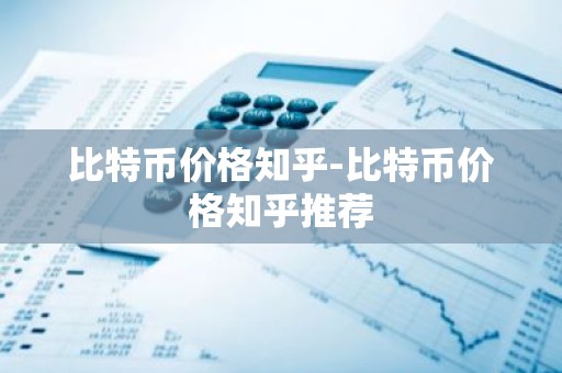 比特币价格知乎-比特币价格知乎推荐