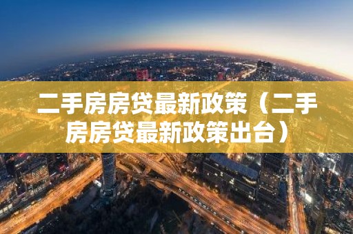 二手房房贷最新政策（二手房房贷最新政策出台）