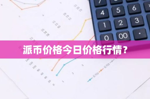 派币价格今日价格行情？
