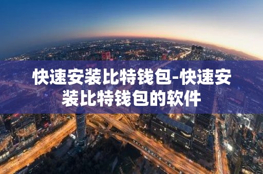 快速安装比特钱包-快速安装比特钱包的软件
