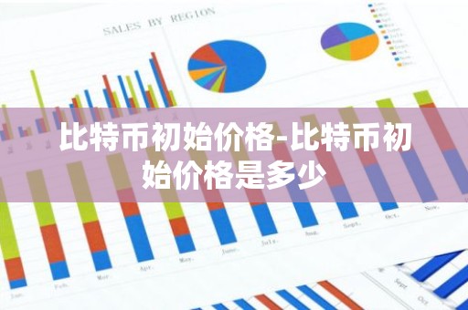 比特币初始价格-比特币初始价格是多少