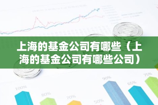 上海的基金公司有哪些（上海的基金公司有哪些公司）