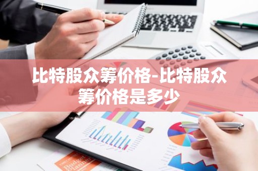 比特股众筹价格-比特股众筹价格是多少