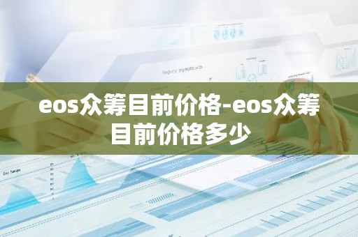 eos众筹目前价格-eos众筹目前价格多少