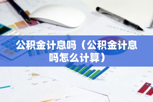 公积金计息吗（公积金计息吗怎么计算）