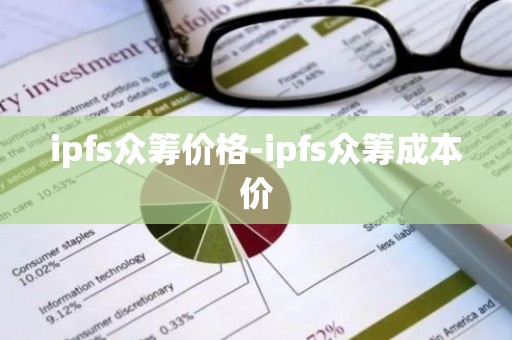 ipfs众筹价格-ipfs众筹成本价