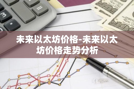 未来以太坊价格-未来以太坊价格走势分析