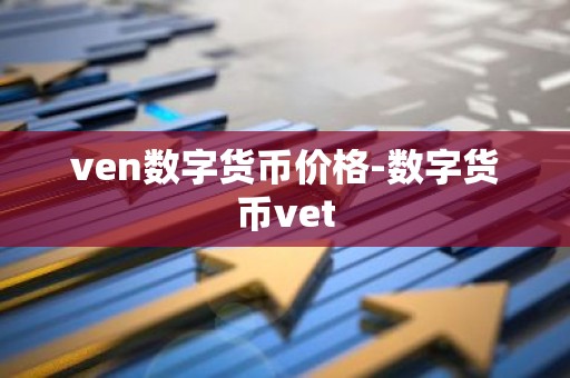 ven数字货币价格-数字货币vet