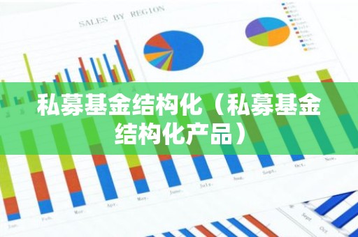 私募基金结构化（私募基金结构化产品）