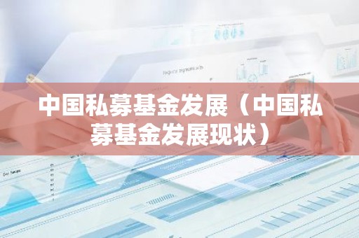 中国私募基金发展（中国私募基金发展现状）