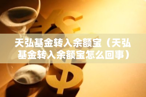 天弘基金转入余额宝（天弘基金转入余额宝怎么回事）