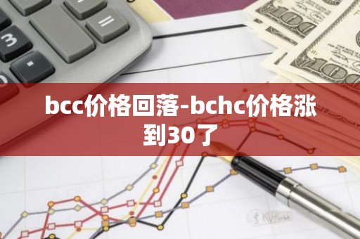 bcc价格回落-bchc价格涨到30了