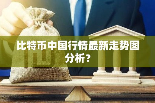 比特币中国行情最新走势图分析？