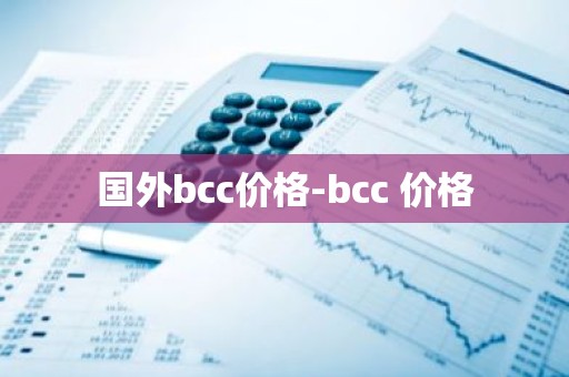 国外bcc价格-bcc 价格