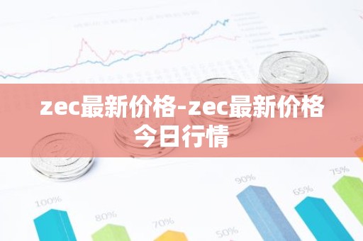 zec最新价格-zec最新价格今日行情