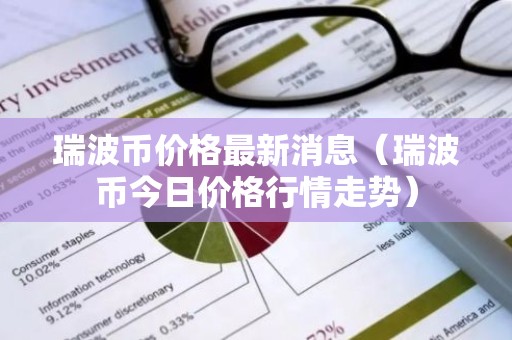 瑞波币价格最新消息（瑞波币今日价格行情走势）