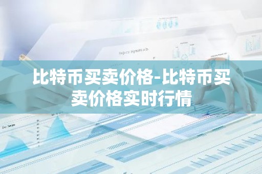 比特币买卖价格-比特币买卖价格实时行情