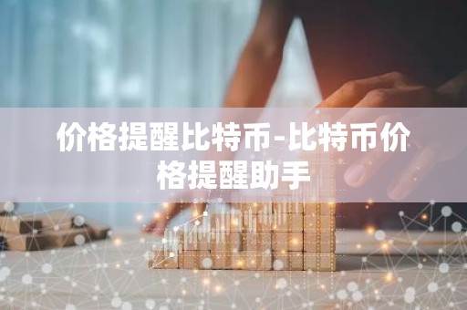 价格提醒比特币-比特币价格提醒助手