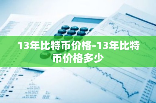 13年比特币价格-13年比特币价格多少