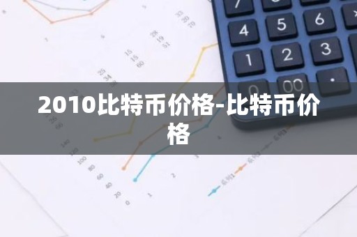 2010比特币价格-比特币价格