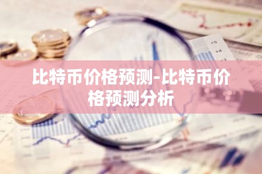 比特币价格预测-比特币价格预测分析