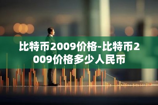 比特币2009价格-比特币2009价格多少人民币