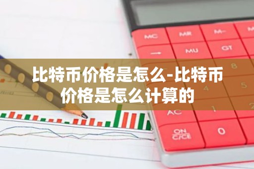比特币价格是怎么-比特币价格是怎么计算的