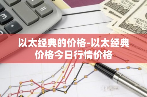 以太经典的价格-以太经典价格今日行情价格