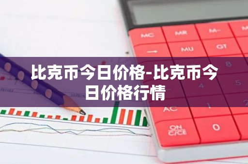 比克币今日价格-比克币今日价格行情