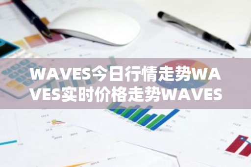 WAVES今日行情走势WAVES实时价格走势WAVES最新价格