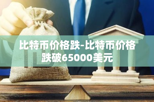 比特币价格跌-比特币价格跌破65000美元