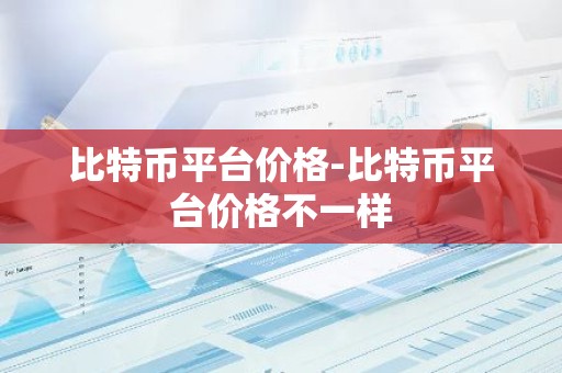 比特币平台价格-比特币平台价格不一样