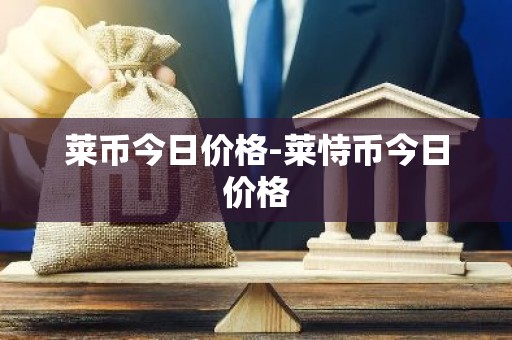 莱币今日价格-莱恃币今日价格