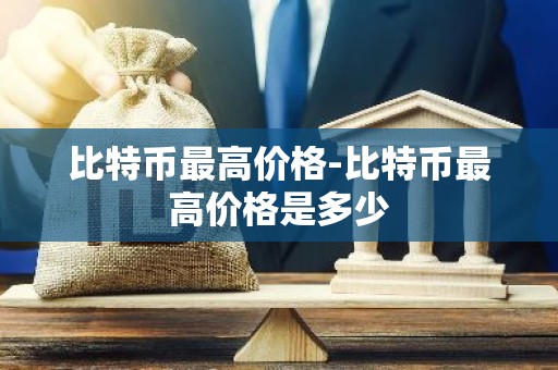 比特币最高价格-比特币最高价格是多少