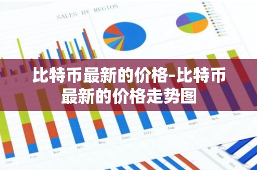 比特币最新的价格-比特币最新的价格走势图