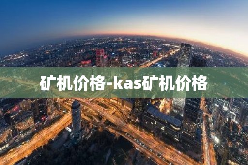 矿机价格-kas矿机价格