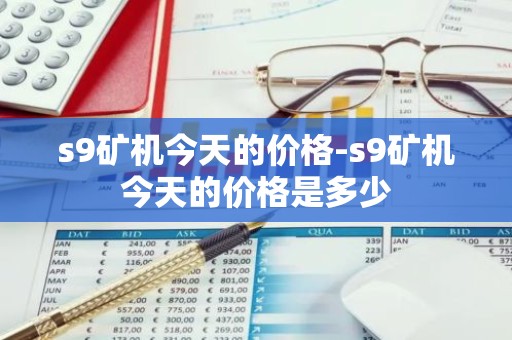 s9矿机今天的价格-s9矿机今天的价格是多少