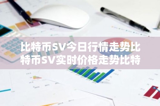 比特币SV今日行情走势比特币SV实时价格走势比特币SV最新价格