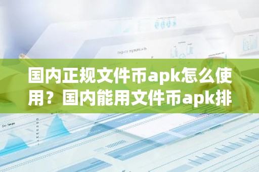 国内正规文件币apk怎么使用？国内能用文件币apk排行榜