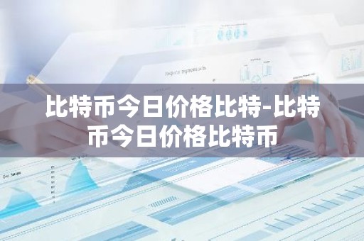 比特币今日价格比特-比特币今日价格比特币