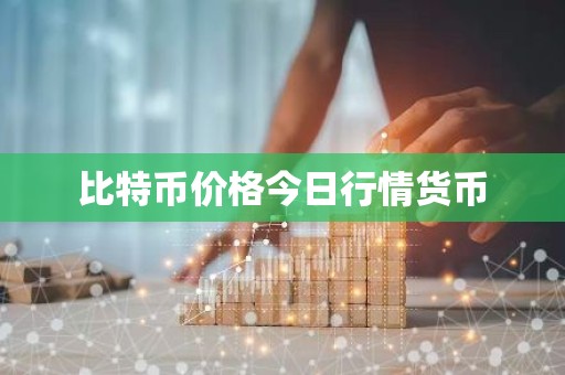 比特币价格今日行情货币