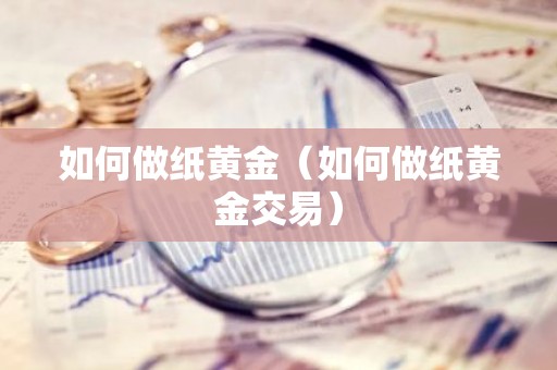 如何做纸黄金（如何做纸黄金交易）
