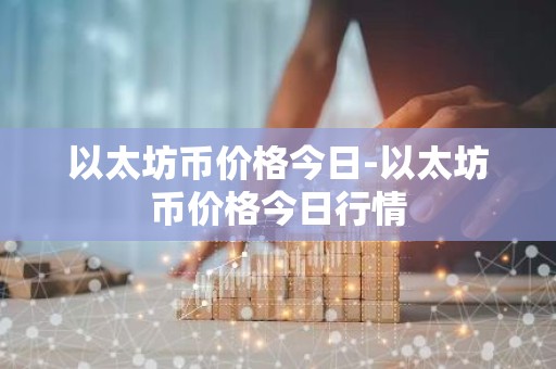 以太坊币价格今日-以太坊币价格今日行情