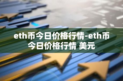 eth币今日价格行情-eth币今日价格行情 美元