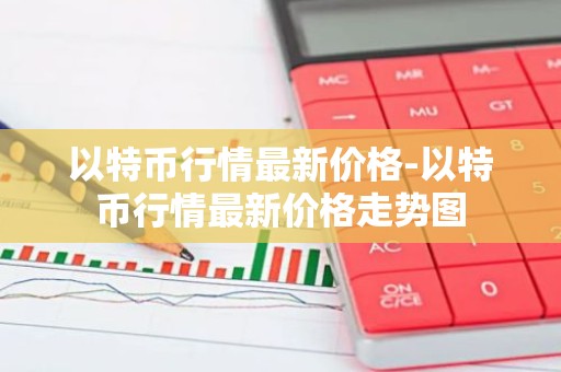 以特币行情最新价格-以特币行情最新价格走势图