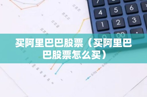 买阿里巴巴股票（买阿里巴巴股票怎么买）