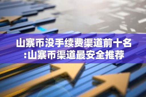 山寨币没手续费渠道前十名:山寨币渠道最安全推荐