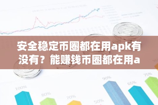 安全稳定币圈都在用apk有没有？能赚钱币圈都在用apk汇总
