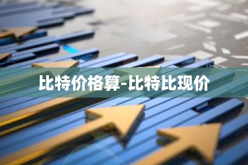 比特价格算-比特比现价